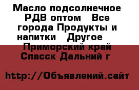 Масло подсолнечное РДВ оптом - Все города Продукты и напитки » Другое   . Приморский край,Спасск-Дальний г.